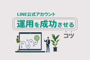 企業がLINE公式アカウントの運用を成功させる7つのコツ